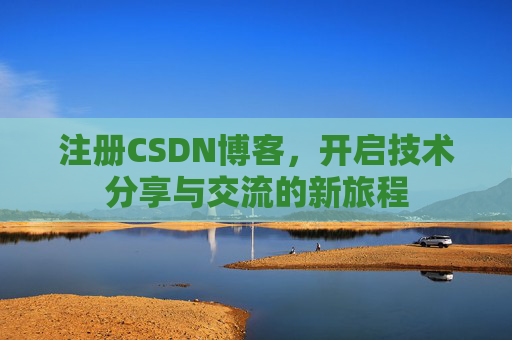 注册CSDN博客，开启技术分享与交流的新旅程